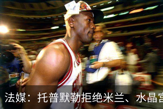 法媒：托普默勒拒绝米兰、水晶宫等队选择朗斯 签约2年下周官宣